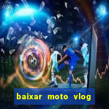 baixar moto vlog brasil dinheiro infinito